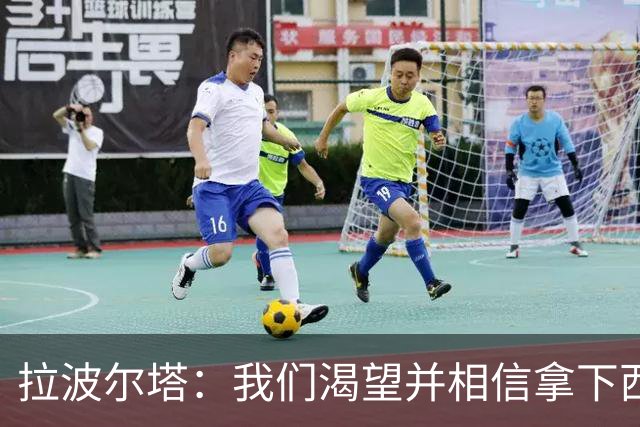 拉波尔塔：我们渴望并相信拿下西甲、国王杯、西班牙超级杯及欧冠